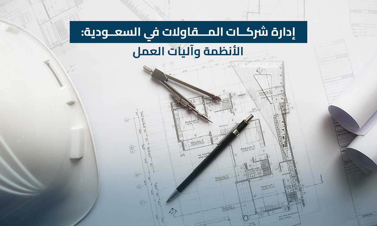إدارة شركات المقاولات في السعودية: الأنظمة وآليات العمل