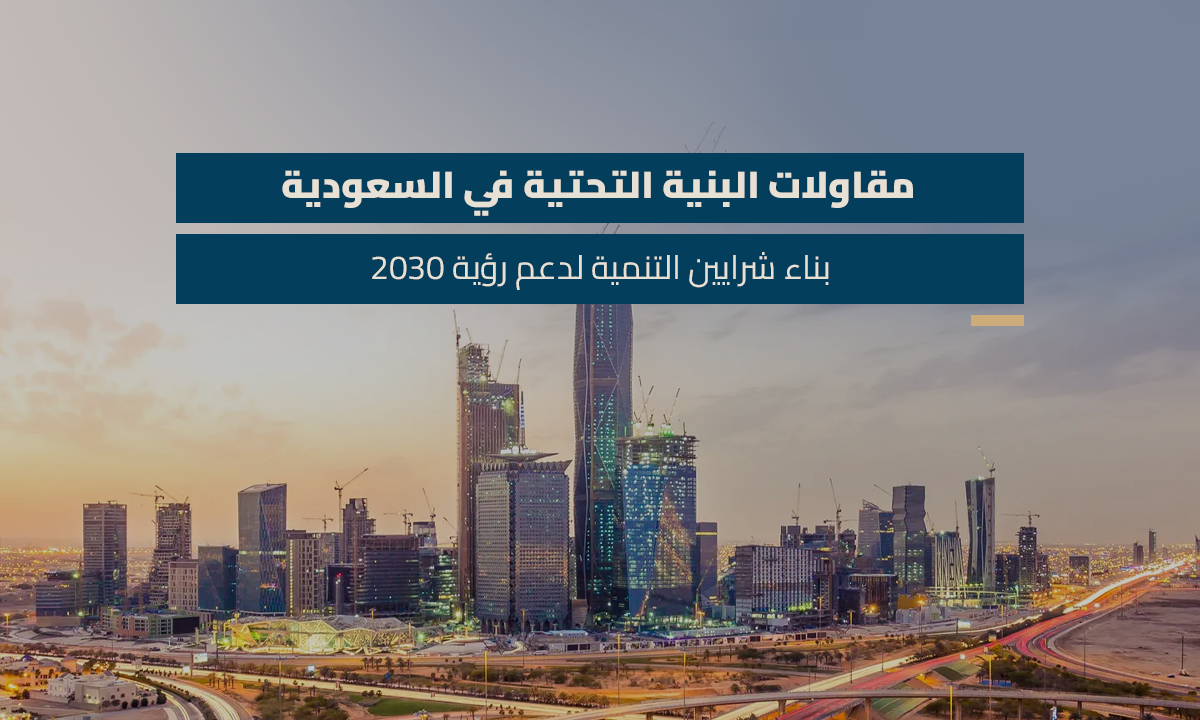 مقاولات البنية التحتية في السعودية بناء شرايين التنمية لدعم رؤية 2030