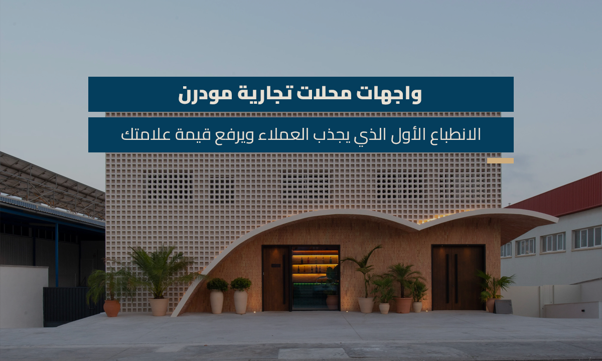 واجهات محلات تجارية مودرن: الانطباع الأول الذي يجذب العملاء ويرفع قيمة علامتك